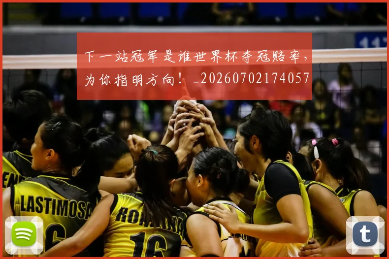 下一站冠军是谁世界杯夺冠赔率，为你指明方向！_20260702174057