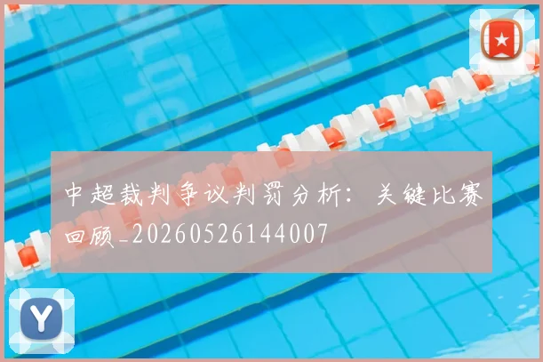 中超裁判争议判罚分析:关键比赛回顾_20260526144007