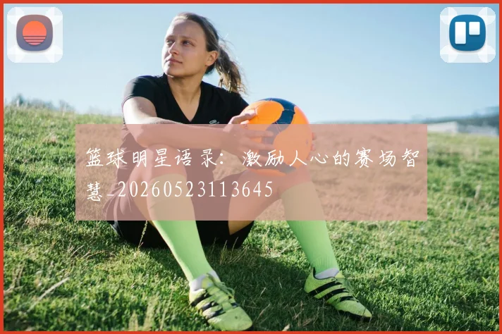 篮球明星语录：激励人心的赛场智慧_20260523113645