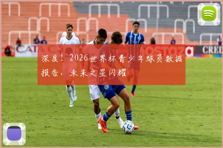 深度！2026世界杯青少年球员数据报告，未来之星闪耀