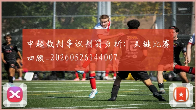 中超裁判争议判罚分析：关键比赛回顾_20260526144007