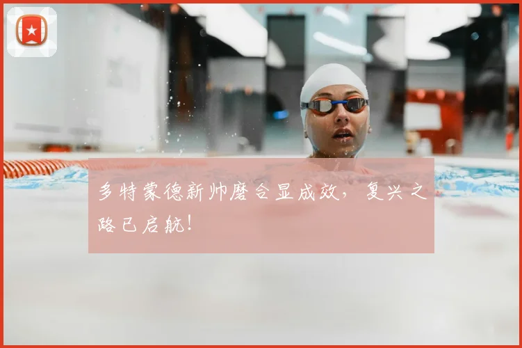 多特蒙德新帅磨合显成效，复兴之路已启航！