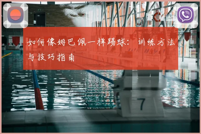 如何像姆巴佩一样踢球:训练方法与技巧指南