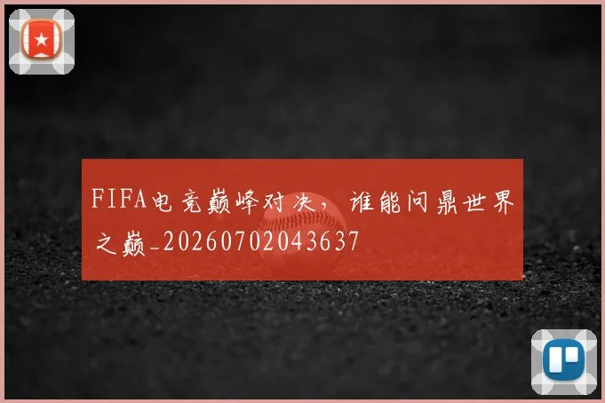 FIFA电竞巅峰对决，谁能问鼎世界之巅_20260702043637
