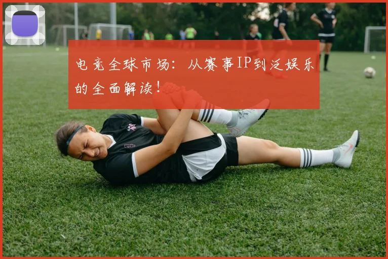 电竞全球市场:从赛事IP到泛娱乐的全面解读!