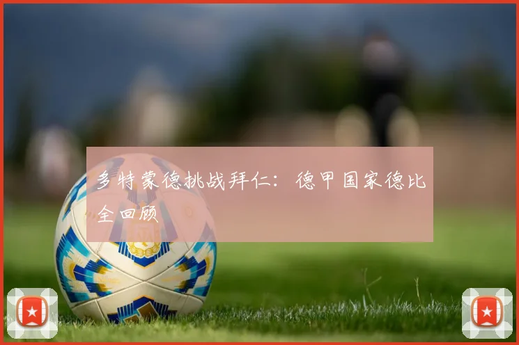 多特蒙德挑战拜仁：德甲国家德比全回顾