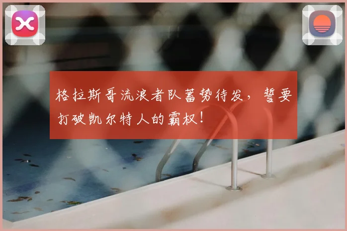 格拉斯哥流浪者队蓄势待发,誓要打破凯尔特人的霸权!