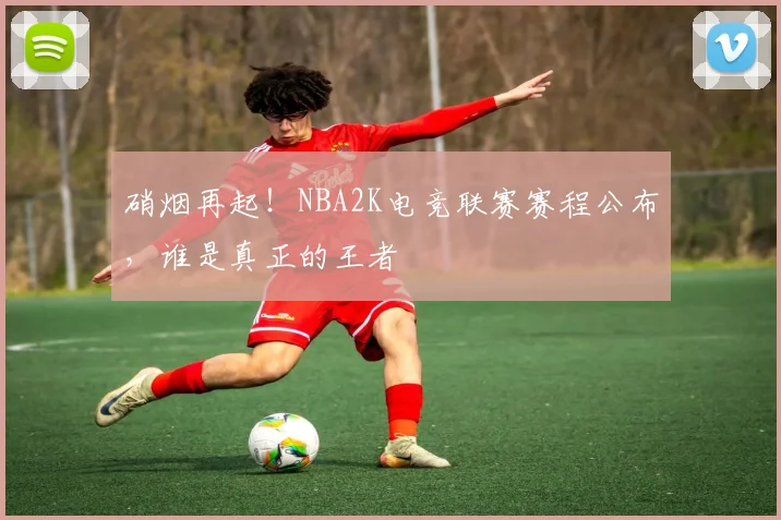 硝烟再起!NBA2K电竞联赛赛程公布,谁是真正的王者