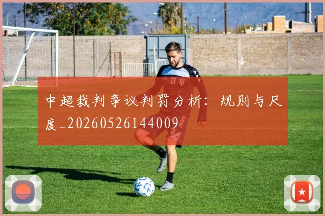 中超裁判争议判罚分析：规则与尺度_20260526144009