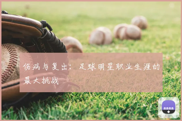 伤病与复出:足球明星职业生涯的最大挑战