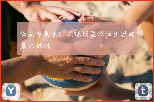 伤病与复出:足球明星职业生涯的最大挑战