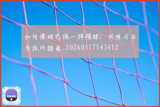 如何像姆巴佩一样踢球:训练方法与技巧指南_20260517143412