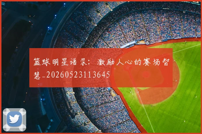 篮球明星语录：激励人心的赛场智慧_20260523113645