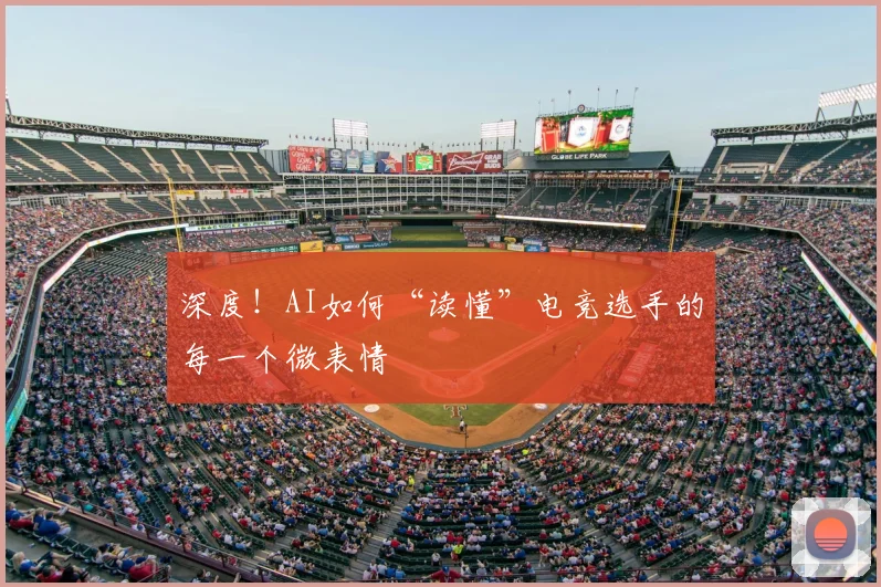 深度！AI如何“读懂”电竞选手的每一个微表情